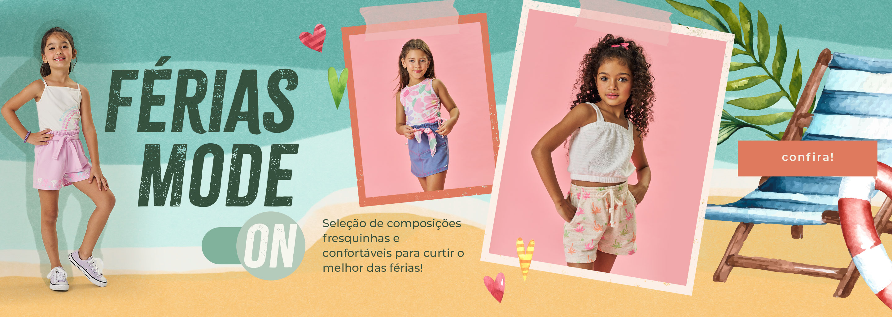 Banner promocional de moda infantil para as férias de verão. À esquerda, uma menina usando uma blusa branca com estampa colorida e shorts rosa com detalhes de coqueiros, posando alegremente. No centro e à direita, duas meninas em looks fresquinhos e confortáveis: uma com vestido rosa com laço na cintura e outra com top branco e shorts bege estampado com folhas coloridas. Texto principal: 'FÉRIAS MODE ON'. Descrição complementar: 'Seleção de composições fresquinhas e confortáveis para curtir o melhor das férias!'. Botão laranja com o texto 'confira!'. Fundo com elementos gráficos tropicais, como folhas e cadeiras de praia.​