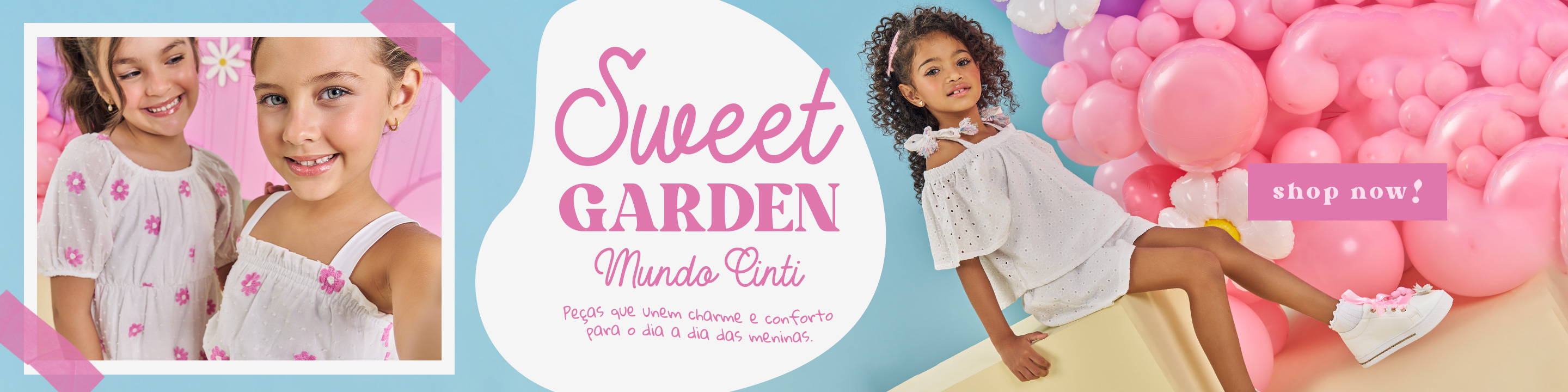 Banner da coleção Sweet Garden da marca Mundo Cinti para o alto verão 2025, com meninas usando roupas delicadas e florais em tons de rosa e branco. As peças trazem um estilo leve e confortável, ideal para o dia a dia. Fundo decorado com balões em tons de rosa, transmitindo um visual alegre e encantador.